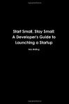 Start Small, Stay Small: A Developer's Guide to Launching a Startup - Rob Walling, Mike Taber