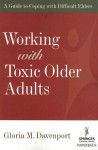 Working with Toxic Older Adults: A Guide to Coping with Difficult Elders - Gloria Davenport