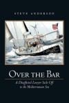 Over the Bar: A Disaffected Lawyer Sails Off to the Mediterranean Sea - Steve Anderson