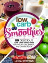 Low Carb Smoothies: 80 Delicious Low Carb Smoothies For Weight Loss, Energy and Optimal Health - Linda Stevens