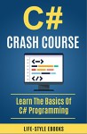 C#: C# CRASH COURSE - Beginner's Course To Learn The Basics Of C# Programming Language: (c#, c programming, c, java, python, angularjs, c++, programming) - LIFE-STYLE ACADEMY