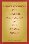 Understanding the General Instruction of the Roman Missal - Gerard Moore