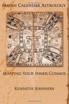 Mayan Calendar Astrology: Mapping Your Inner Cosmos - Kenneth Johnson