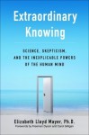 Extraordinary Knowing: Science, Skepticism, and the Inexplicable Powers of the Human Mind - Elizabeth Lloyd Mayer