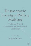 Democratic Foreign Policy Making: Problems of Divided Government and International Cooperation - Robert Pahre