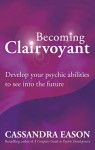 Becoming Clairvoyant: Develop Your Psychic Abilities to See Into the Future - Cassandra Eason