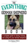 The Everything German Shepherd Book: A Complete Guide to Raising, Training, and Caring for Your German Shepherd (Everything (Pets)) - Joan Hustace Walker