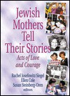 Jewish Mothers Tell Their Stories: Acts of Love and Courage - Rachel Josefowitz Siegel, Rachel J Siegel, Susan Steinberg-Oren