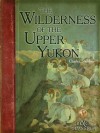 Wilderness of the Upper Yukon (Illustrated) (B&C Classics) - Charles Sheldon, Carl Rungius