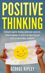 Positive thinking: Eliminate negative thinking and become optimistic. Achieve happiness & success by improving your mind-set and building confidence (Tips, Happiness, Health, Quotes) - George Ripley