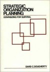 Strategic Organization Planning: Downsizing for Survival - David C. Dougherty