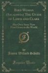 Bird Woman (Sacajawea) The Guide of Lewis and Clark: Her Own Story Now First Given to the World (Classic Reprint) - James Willard Schultz