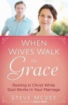 When Wives Walk in Grace: Resting in Christ While God Works in Your Marriage - Steve McVey