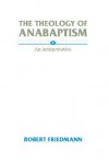 The Theology Of Anabaptism - Robert Friedmann, Robert ÊFriedmann