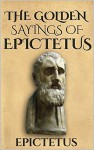 The Golden Sayings of Epictetus (Illustrated) (Stoics In Their Own Words Book 1) - Epictetus