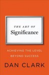 The Art of Significance: Achieving the Level Beyond Success - Dan Clark