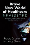 Brave New World of Healthcare Revisited: What Every American Needs to Know about Our Healthcare Crisis - Andy Sharma, Richard Lamm