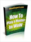 How To Play a Hunter In WoW - Your Step-By-Step Guide To Playing Hunters In World Of Warcraft - HowExpert Press