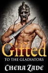 Gifted To The Gladiators (Roman Group Menage) - Chera Zade