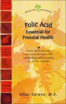 Folic Acid: The Essential B Vitamin That Prevents Birth Defects and Promotes Optimal Health - Allan N. Spreen