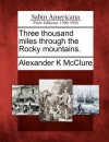 Three Thousand Miles Through the Rocky Mountains. - Alexander K. McClure