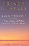 Prince Charles: Breaking the Cycle: The Prince of Wales and the State of Britain - James Morton