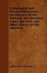 Pathological and Practical Researches on Diseases of the Stomach, the Intestinal Canel, the Liver, and Other Viscera of the Abdomen - John Abercrombie