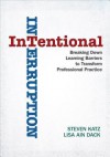 Intentional Interruption: Breaking Down Learning Barriers to Transform Professional Practice - Lisa A. Dack, Steven Katz