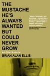 The Mustache He's Always Wanted but Could Never Grow: And Other Stories - Brian Alan Ellis