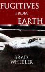 Fugitives from Earth - Brad Wheeler