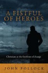 Fistful of Heroes: Christians at the Forefront of Change - John Pollock