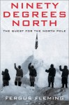 Ninety Degrees North: The Quest for the North Pole - Fergus Fleming