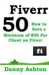 Fiverr 50: How to Earn a Minimum of $50 Per Client on Fiverr - Danny Ashton