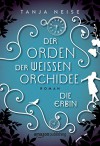 Die Erbin (Der Orden der weißen Orchidee 1) - Tanja Neise