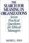 The Search for Meaning in Organizations: Seven Practical Questions for Ethical Managers - Moses L. Pava