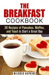 The Breakfast Cookbook: 36 Recipes of Pancakes, Waffles, and Toast to Start a Great Day (Comfort Foods & Delights) - Mildred Hopkins