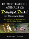 Homesteading Animals (2): Delightful Ducks - Rearing Ducks For Meat And Eggs. Including Duck and Game recipes for the slow cooker - Norman J Stone