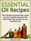 Essential Oil Recipes: The Ultimate Essential Oils Guide on How to Make Essential Oils with Great Tips on How to Use Essential Oils (Essential Oil Recipes, ... uses, how to use essential oils, essen) - Deborah Parker