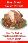 How To Cook A Thanksgiving / Christmas Turkey Dinner (Give Great Dinner Parties) - Geoff Wells