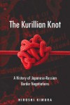 The Kurillian Knot: A History of Japanese-Russian Border Negotiations - Hiroshi Kimura, Mark Ealey