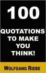100 Quotes to Make You Think! - Wolfgang Riebe