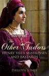 The Other Tudors: Henry VIII's Mistresses and Bastards - Philippa Jones