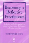 Becoming a Reflective Practitioner: A Reflective and Holistic Approach to Clinical Nursing, Practice Develment and Clinical Supervision - Christopher Johns