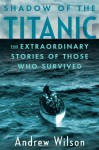 Shadow of the Titanic: The Extraordinary Stories of Those Who Survived - Andrew Wilson