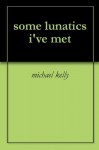 some lunatics i've met - Michael Kelly