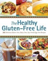 The Healthy Gluten-Free Life: 200 Delicious Gluten-Free, Dairy-Free, Soy-Free and Egg-Free Recipes! - Tammy Credicott