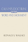 Calvin's Doctrine of the Word and Sacrament - Ronald S. Wallace, Ronald S. Wallace