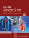 Acute Cardiac Care: A Practical Guide for Nurses - Angela M. Kucia, Tom Quinn