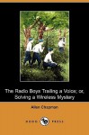 The Radio Boys Trailing a Voice; Or, Solving a Wireless Mystery (Dodo Press) - Allen Chapman, Jack Binns