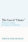 The Cost of Choice: Women Evaluate the Impact of Abortion - Erika Bachiochi, Jean Bethke Elshtain